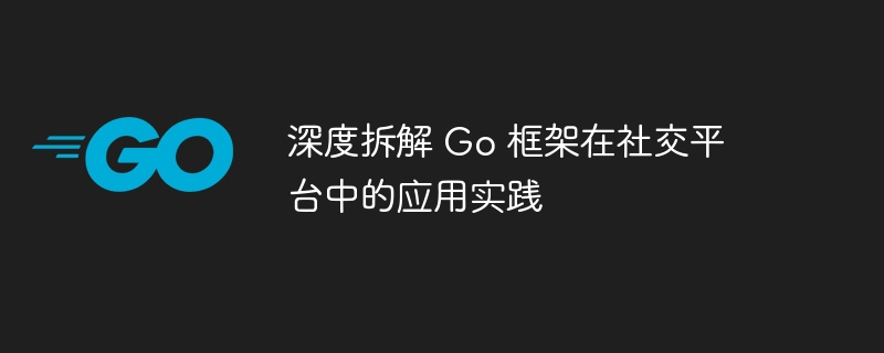 深度拆解 Go 框架在社交平台中的应用实践