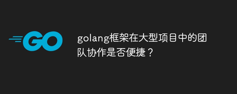 golang框架在大型项目中的团队协作是否便捷？