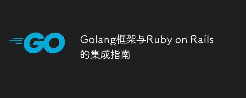 Golang框架与Ruby on Rails的集成指南