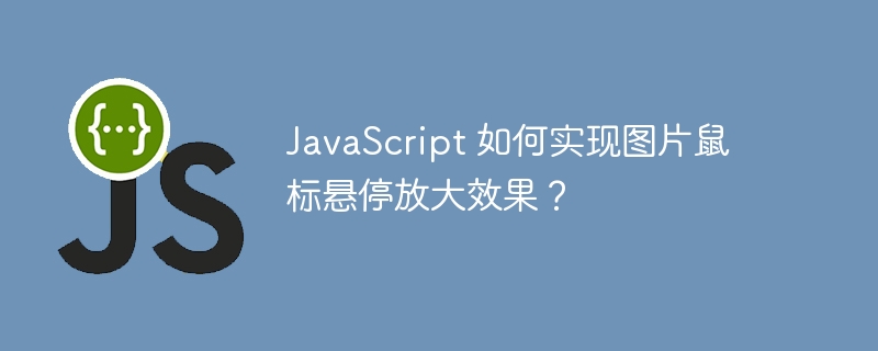 javascript 如何实现图片鼠标悬停放大效果？