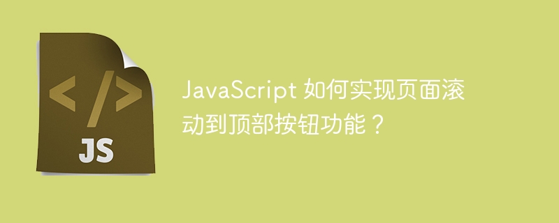 javascript 如何实现页面滚动到顶部按钮功能？