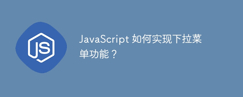 javascript 如何实现下拉菜单功能？