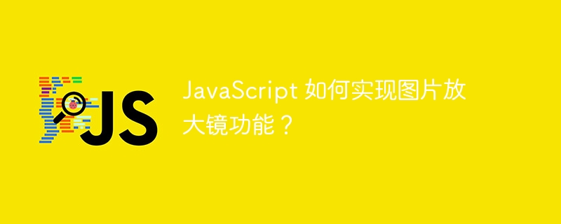 javascript 如何实现图片放大镜功能？