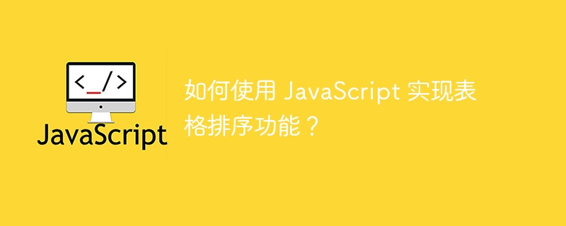 如何使用 javascript 实现表格排序功能？