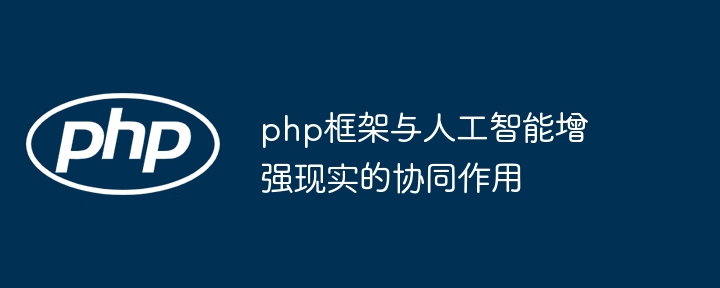 php框架与人工智能增强现实的协同作用