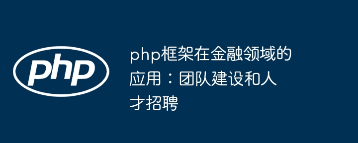 php框架在金融领域的应用：团队建设和人才招聘