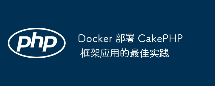 Docker 部署 CakePHP 框架应用的最佳实践