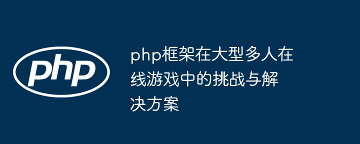 php框架在大型多人在线游戏中的挑战与解决方案