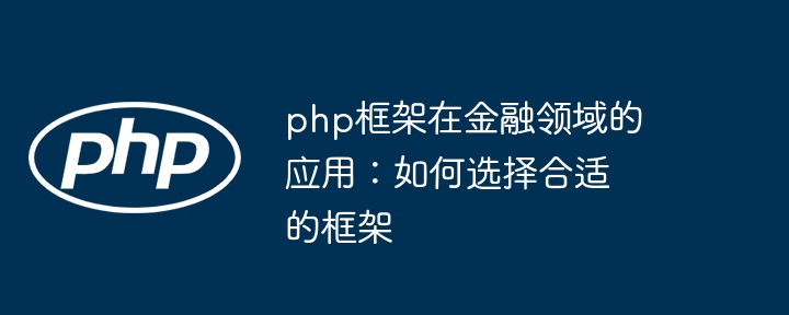 php框架在金融领域的应用：如何选择合适的框架