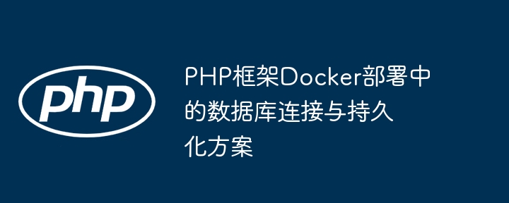 PHP框架Docker部署中的数据库连接与持久化方案