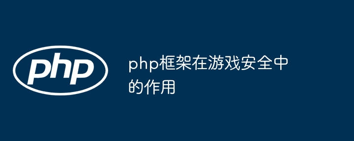 php框架在游戏安全中的作用