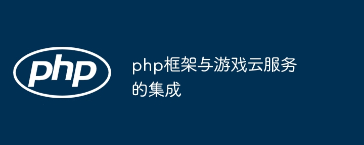 php框架与游戏云服务的集成