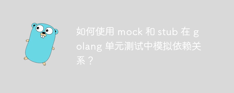 如何使用 mock 和 stub 在 golang 单元测试中模拟依赖关系？