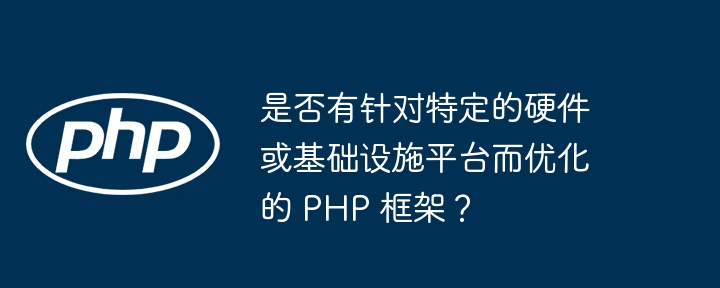 是否有针对特定的硬件或基础设施平台而优化的 php 框架？