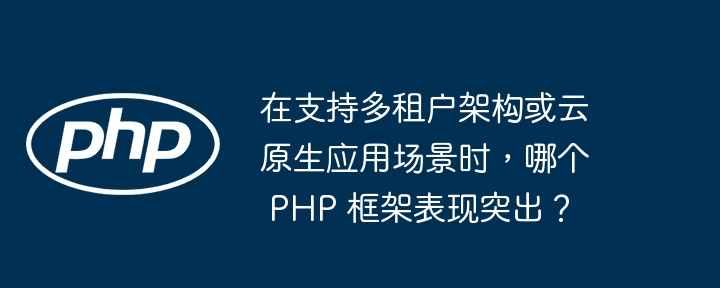 在支持多租户架构或云原生应用场景时，哪个 PHP 框架表现突出？