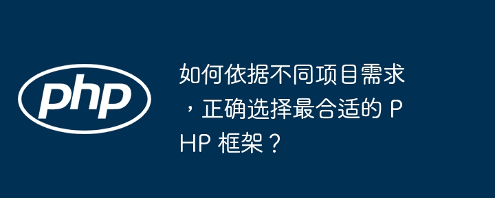 如何依据不同项目需求，正确选择最合适的 PHP 框架？