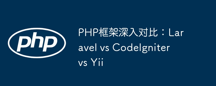 PHP框架深入对比：Laravel vs CodeIgniter vs Yii