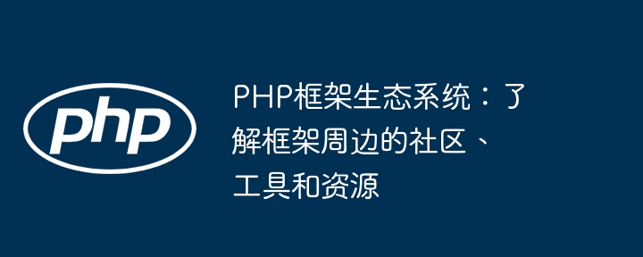 PHP框架生态系统：了解框架周边的社区、工具和资源