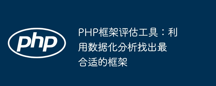 PHP框架评估工具：利用数据化分析找出最合适的框架