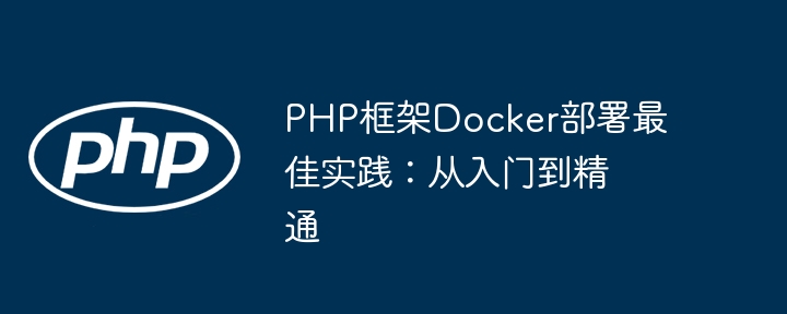 PHP框架Docker部署最佳实践：从入门到精通