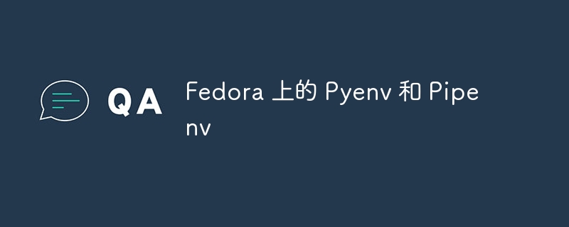 fedora 上的 pyenv 和 pipenv