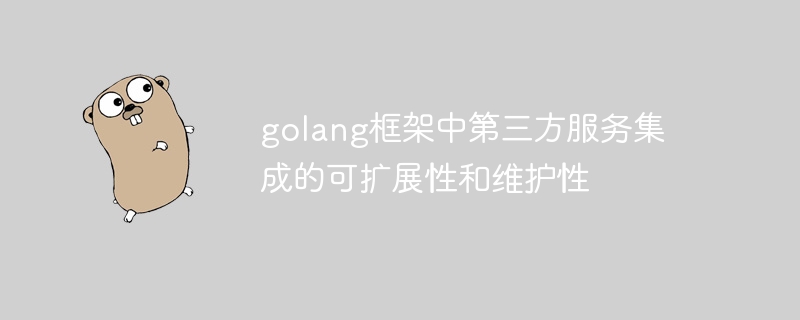 golang框架中第三方服务集成的可扩展性和维护性