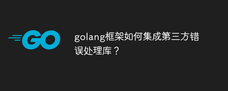 golang框架如何集成第三方错误处理库？