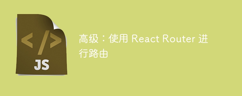 高级：使用 react router 进行路由