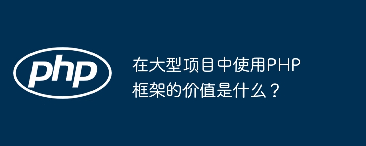 在大型项目中使用PHP框架的价值是什么？