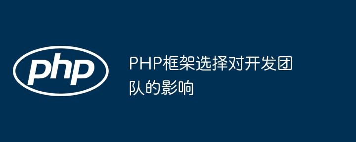 PHP框架选择对开发团队的影响