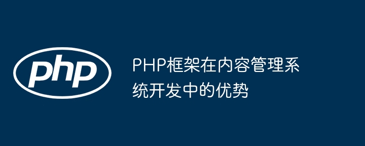 PHP框架在内容管理系统开发中的优势