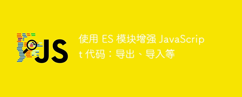 使用 es 模块增强 javascript 代码：导出、导入等