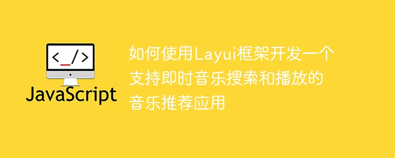 如何使用layui框架开发一个支持即时音乐搜索和播放的音乐推荐应用