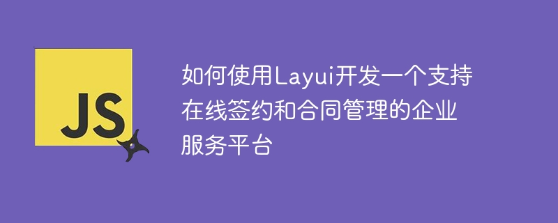 如何使用layui开发一个支持在线签约和合同管理的企业服务平台