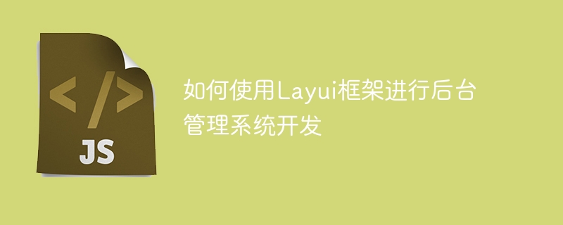 如何使用layui框架进行后台管理系统开发