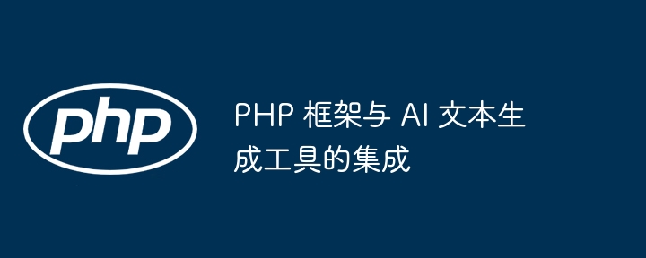 PHP 框架与 AI 文本生成工具的集成