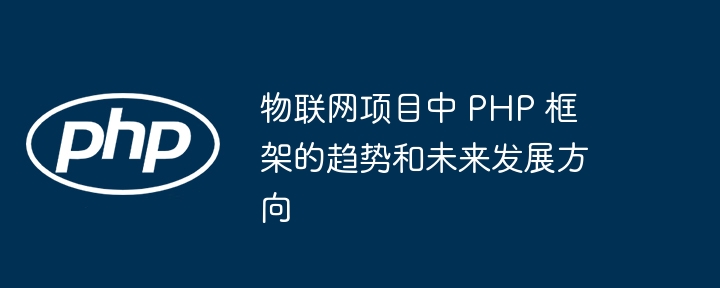 物联网项目中 PHP 框架的趋势和未来发展方向