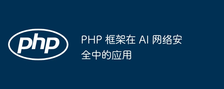 PHP 框架在 AI 网络安全中的应用