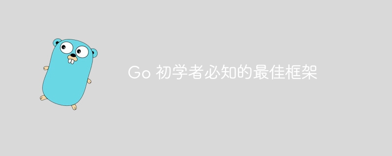 Go 初学者必知的最佳框架