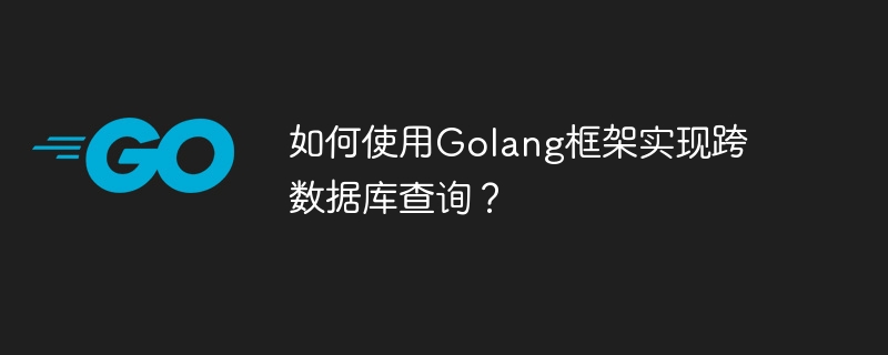 如何使用Golang框架实现跨数据库查询？