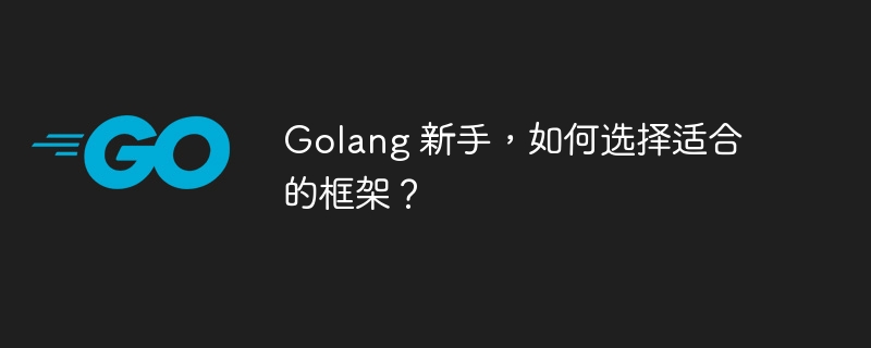 Golang 新手，如何选择适合的框架？