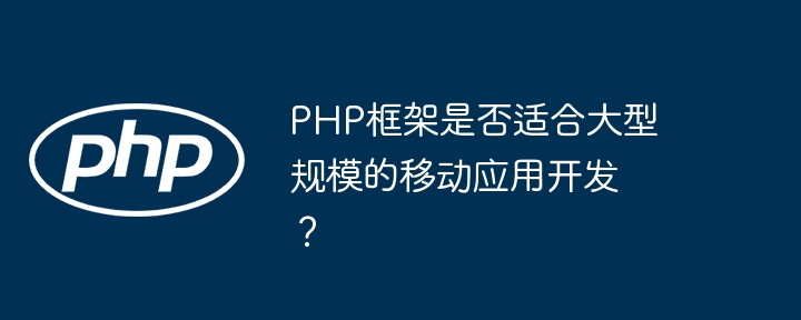 PHP框架是否适合大型规模的移动应用开发？