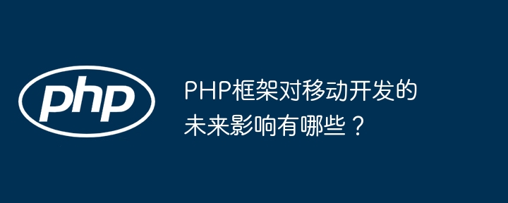 PHP框架对移动开发的未来影响有哪些？