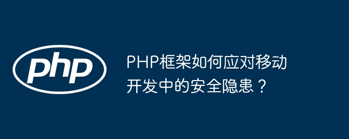 PHP框架如何应对移动开发中的安全隐患？