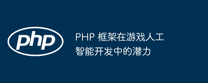 PHP 框架在游戏人工智能开发中的潜力