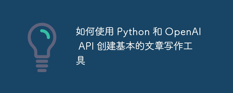 如何使用 python 和 openai api 创建基本的文章写作工具