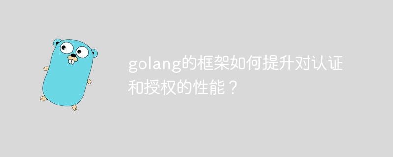 golang的框架如何提升对认证和授权的性能？