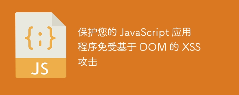 保护您的 javascript 应用程序免受基于 dom 的 xss 攻击