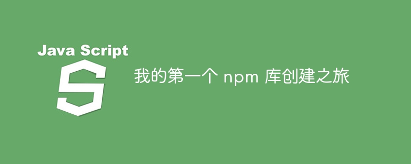 我的第一个 npm 库创建之旅