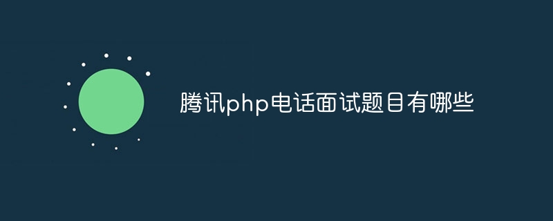 腾讯php电话面试题目有哪些